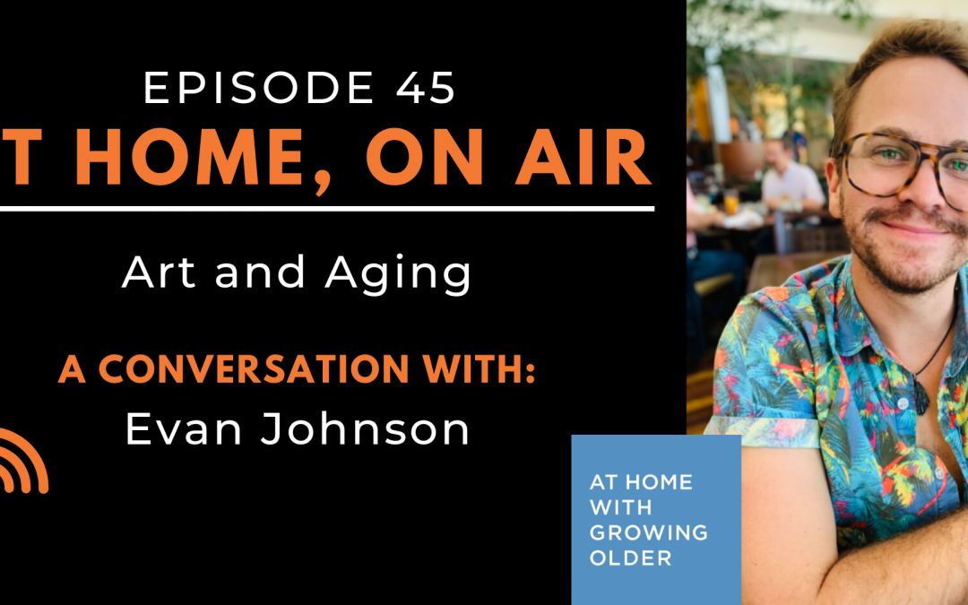At Home, On Air:  A Conversation About Art and Aging with Evan Johnson